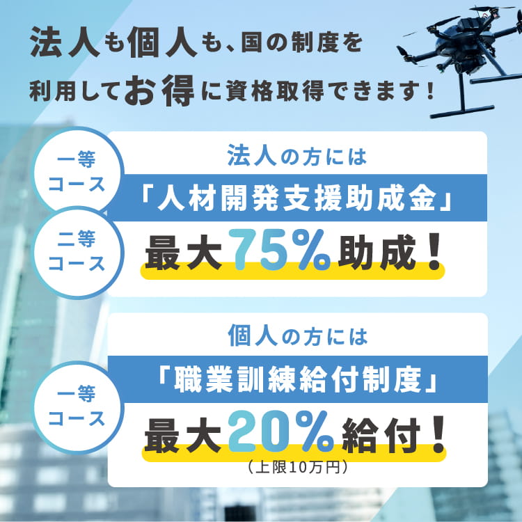 法人も個人も、国の制度を利用してお得に資格取得できます！法人の方には「人材開発支援助成金」最大75%助成！個人の方には「職業訓練給付制度」最大20%給付！（上限10万円）